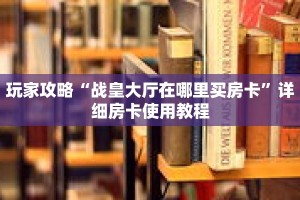 玩家攻略“战皇大厅在哪里买房卡”详细房卡使用教程
