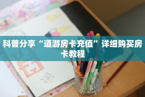 科普分享“道游房卡充值”详细购买房卡教程