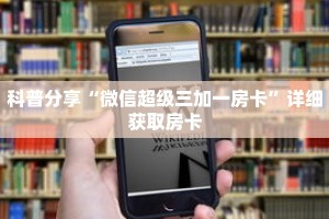 科普分享“微信超级三加一房卡”详细获取房卡