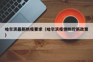 哈尔滨最新防疫要求（哈尔滨疫情防控新政策）