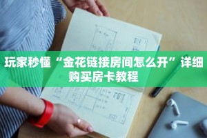 玩家秒懂“金花链接房间怎么开”详细购买房卡教程