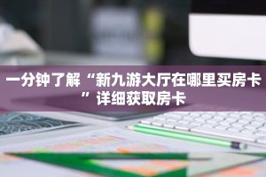 一分钟了解“新九游大厅在哪里买房卡”详细获取房卡
