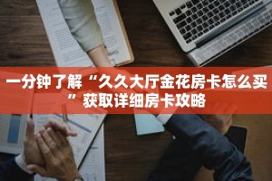 一分钟了解“久久大厅金花房卡怎么买”获取详细房卡攻略