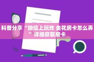 科普分享“微信上玩炸 金花房卡怎么弄”详细获取房卡