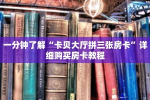 一分钟了解“卡贝大厅拼三张房卡”详细购买房卡教程
