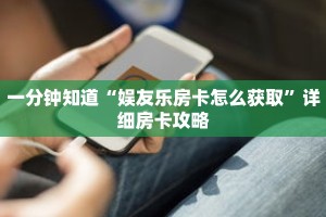 一分钟知道“娱友乐房卡怎么获取”详细房卡攻略
