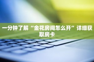 一分钟了解“金花房间怎么开”详细获取房卡