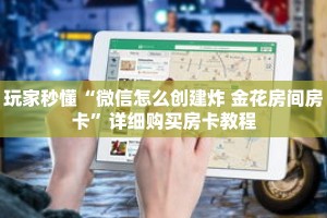 玩家秒懂“微信怎么创建炸 金花房间房卡”详细购买房卡教程