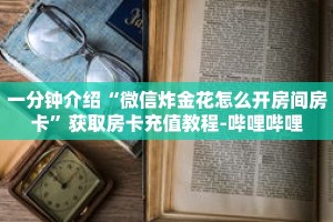 一分钟介绍“微信炸金花怎么开房间房卡”获取房卡充值教程-哔哩哔哩