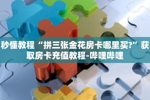 秒懂教程“拼三张金花房卡哪里买?”获取房卡充值教程-哔哩哔哩