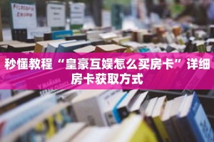 秒懂教程“皇豪互娱怎么买房卡”详细房卡获取方式