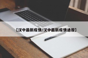 【汉中最新疫情/汉中最新疫情通报】