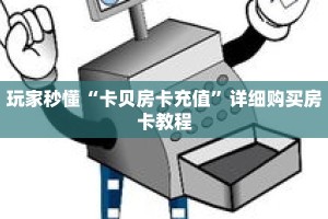 玩家秒懂“卡贝房卡充值”详细购买房卡教程