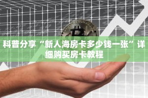 科普分享“新人海房卡多少钱一张”详细购买房卡教程