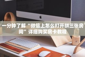 一分钟了解“微信上怎么打开拼三张房间”详细购买房卡教程