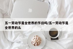 五一劳动节是全世界的节日吗/五一劳动节是全世界的么