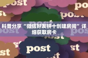 科普分享“微信好友拼十创建房间”详细获取房卡
