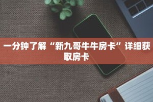 一分钟了解“最新的牛牛链接房卡”详细获取房卡