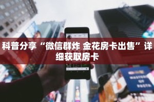 科普分享“微信群炸 金花房卡出售”详细获取房卡