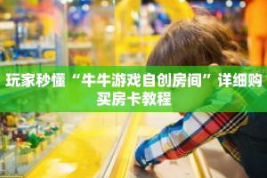 玩家秒懂“牛牛游戏自创房间”详细购买房卡教程