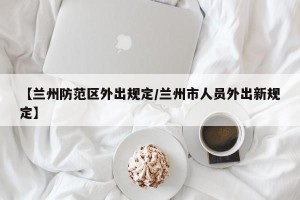【兰州防范区外出规定/兰州市人员外出新规定】