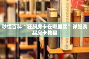 秒懂百科“狂飙房卡在哪里买”详细购买房卡教程