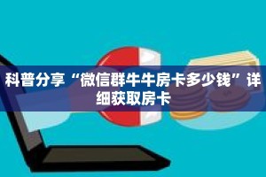 科普分享“微信群牛牛房卡多少钱”详细获取房卡