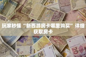 玩家秒懂“新西游房卡哪里购买”详细获取房卡