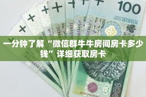 一分钟了解“微信群牛牛房间房卡多少钱”详细获取房卡