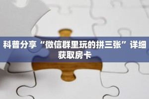 科普分享“微信群里玩的拼三张”详细获取房卡