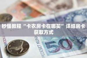 秒懂教程“卡农房卡在哪买”详细房卡获取方式