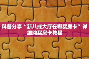 科普分享“新八戒大厅在哪买房卡”详细购买房卡教程
