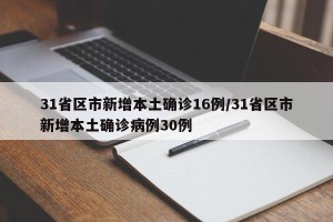 31省区市新增本土确诊16例/31省区市新增本土确诊病例30例