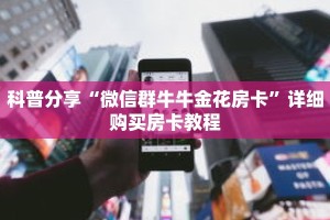 科普分享“微信群牛牛金花房卡”详细购买房卡教程