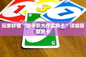 玩家秒懂“新卡农大厅买房卡”详细获取房卡