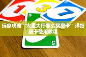 玩家攻略“火星大厅怎么买房卡”详细房卡使用教程