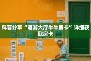 科普分享“道游大厅牛牛房卡”详细获取房卡