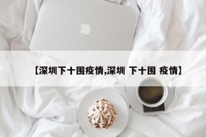 【深圳下十围疫情,深圳 下十围 疫情】