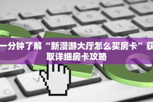 一分钟了解“新漫游大厅怎么买房卡”获取详细房卡攻略