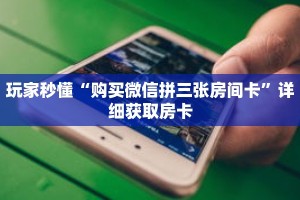 玩家秒懂“购买微信拼三张房间卡”详细获取房卡