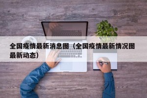 全国疫情最新消息图（全国疫情最新情况图 最新动态）