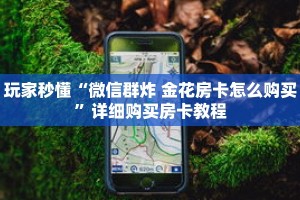 玩家秒懂“微信群炸 金花房卡怎么购买”详细购买房卡教程