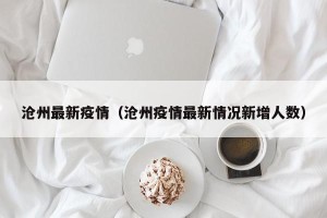 沧州最新疫情（沧州疫情最新情况新增人数）