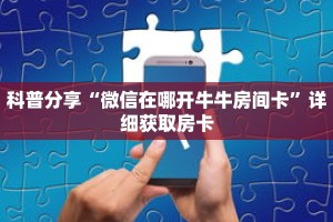 科普分享“微信在哪开牛牛房间卡”详细获取房卡