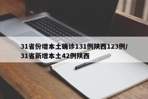 31省份增本土确诊131例陕西123例/31省新增本土42例陕西