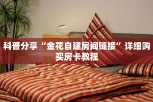 科普分享“金花自建房间链接”详细购买房卡教程