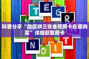 科普分享“微信拼三张金花房卡在哪购买”详细获取房卡
