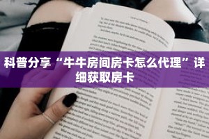 科普分享“牛牛房间房卡怎么代理”详细获取房卡