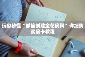 玩家秒懂“微信创建金花房间”详细购买房卡教程