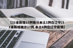 【31省新增15例确诊本土1例在辽宁/31省新增确诊17例 本土6例在辽宁疫情】